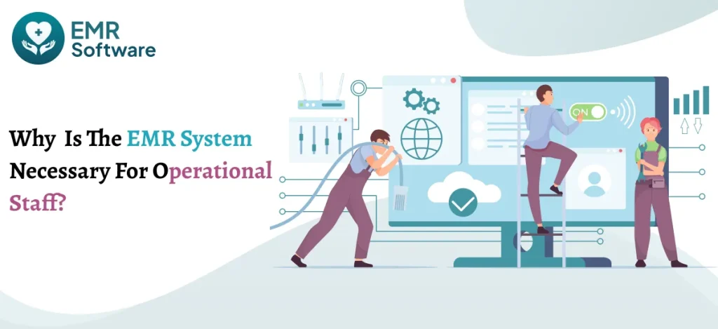 Why Is The Emr System Necessary For Operational Staff - Emrsoftware