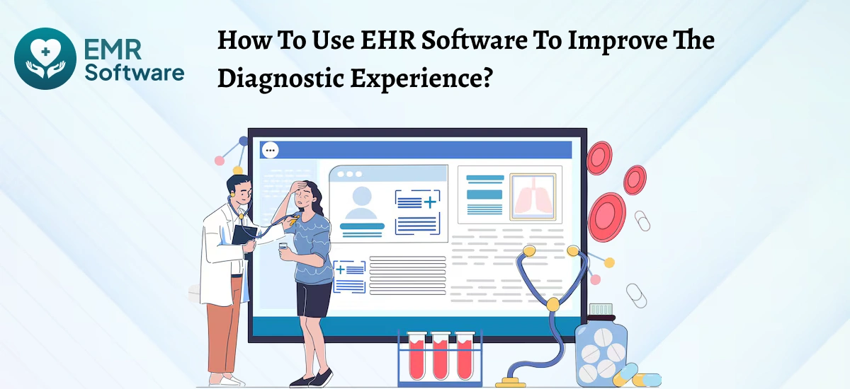 How To Use Ehr Software To Improve The Diagnostic Experience - Emrsoftware